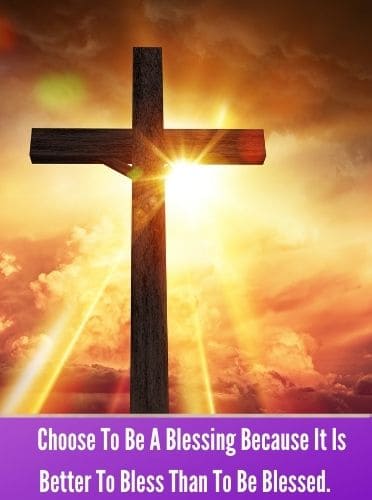    Choose To Be A Blessing Because It Is Better To Bless Than To Be Blessed.